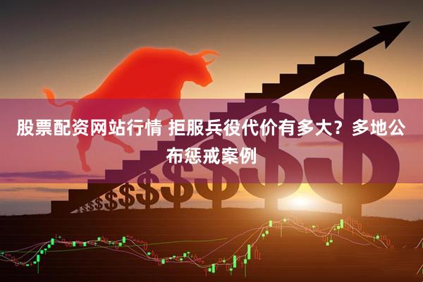 股票配资网站行情 拒服兵役代价有多大？多地公布惩戒案例