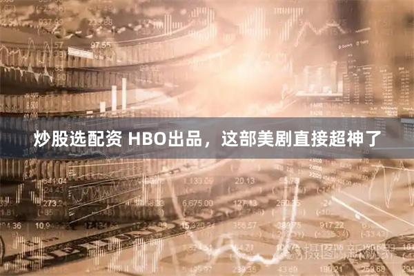 炒股选配资 HBO出品，这部美剧直接超神了