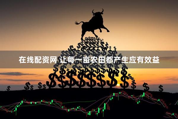 在线配资网 让每一亩农田都产生应有效益